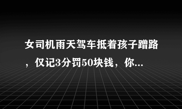 女司机雨天驾车抵着孩子蹭路，仅记3分罚50块钱，你怎么看女司机的做法？