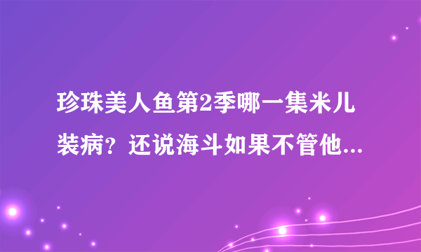 珍珠美人鱼第2季哪一集米儿装病？还说海斗如果不管他他就去死？