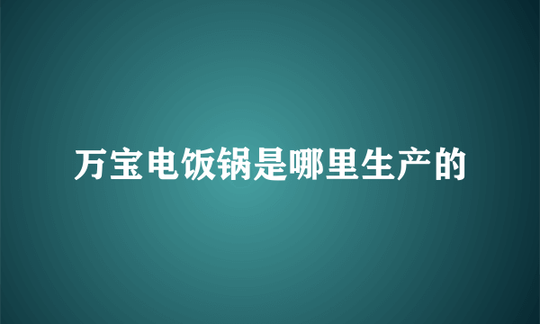 万宝电饭锅是哪里生产的