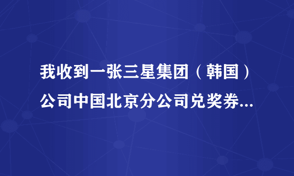 我收到一张三星集团（韩国）公司中国北京分公司兑奖券说我中了二等奖，是不是真的？