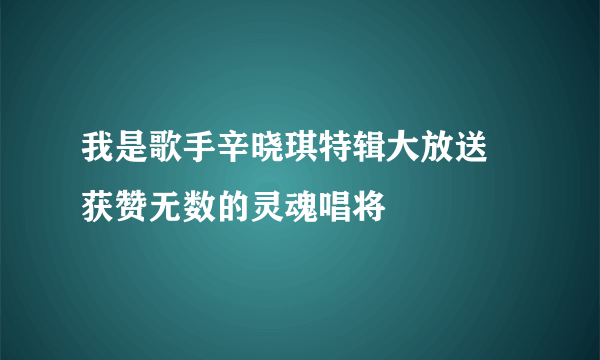 我是歌手辛晓琪特辑大放送 获赞无数的灵魂唱将