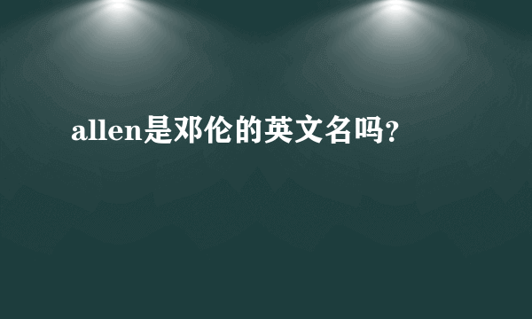 allen是邓伦的英文名吗？