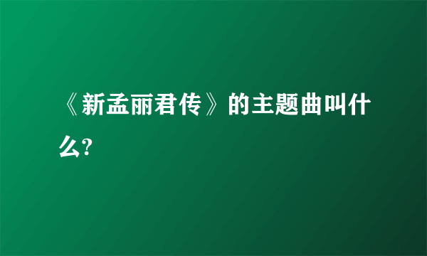 《新孟丽君传》的主题曲叫什么?