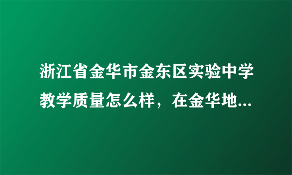 浙江省金华市金东区实验中学教学质量怎么样，在金华地区排第几左右？