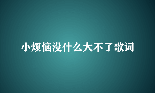 小烦恼没什么大不了歌词