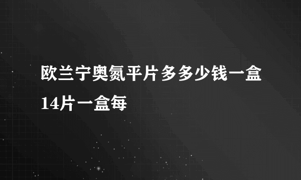 欧兰宁奥氮平片多多少钱一盒14片一盒每