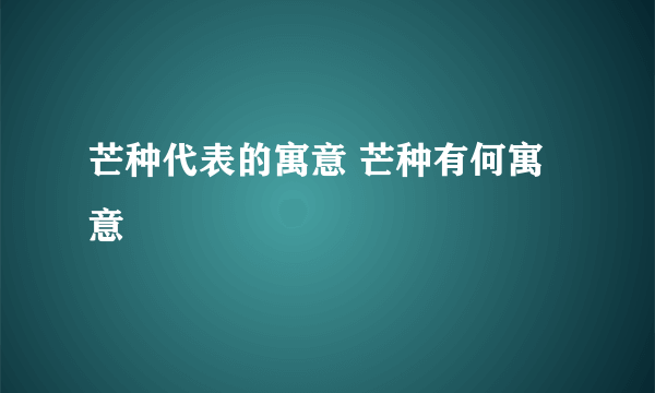 芒种代表的寓意 芒种有何寓意