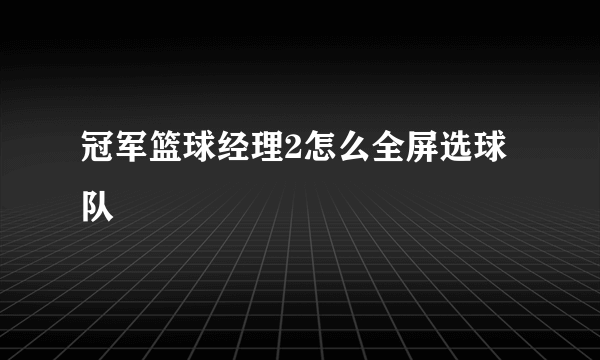 冠军篮球经理2怎么全屏选球队