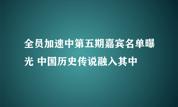 全员加速中第五期嘉宾名单曝光 中国历史传说融入其中