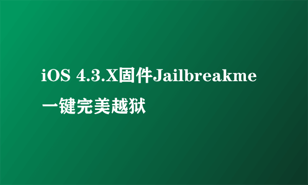 iOS 4.3.X固件Jailbreakme一键完美越狱
