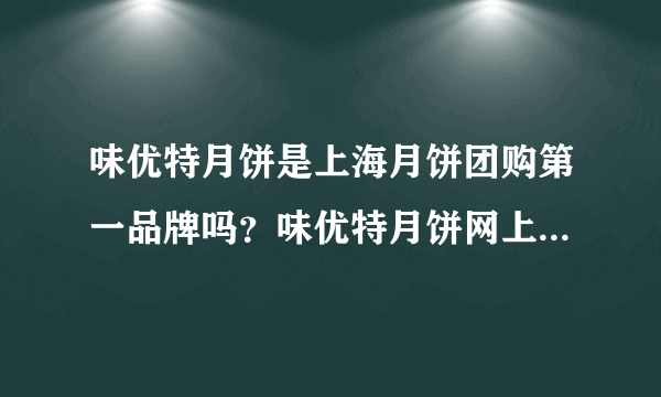 味优特月饼是上海月饼团购第一品牌吗？味优特月饼网上团购商城可靠吗？