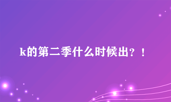 k的第二季什么时候出？！