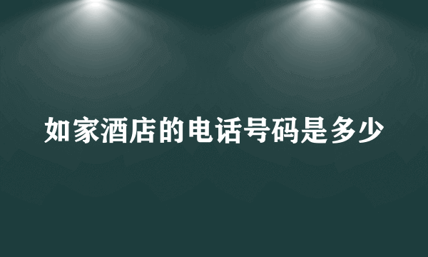 如家酒店的电话号码是多少