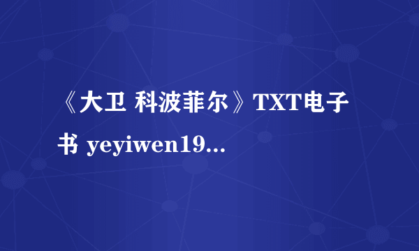 《大卫 科波菲尔》TXT电子书 yeyiwen1995@126.com Thanks!