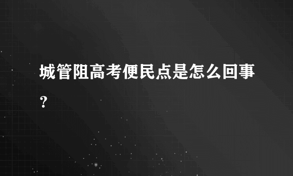 城管阻高考便民点是怎么回事？