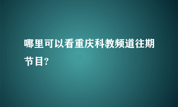 哪里可以看重庆科教频道往期节目?