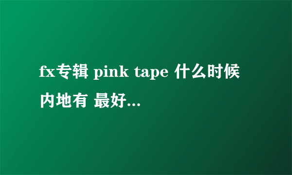 fx专辑 pink tape 什么时候内地有 最好知道 重庆 什么时候有 还有价格??