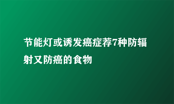 节能灯或诱发癌症荐7种防辐射又防癌的食物