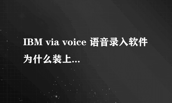 IBM via voice 语音录入软件为什么装上不能用啊?