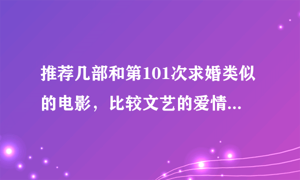 推荐几部和第101次求婚类似的电影，比较文艺的爱情题材电影？