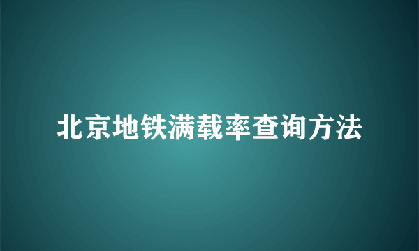 北京地铁满载率查询方法