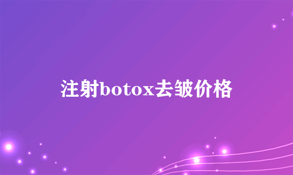 注射botox去皱价格