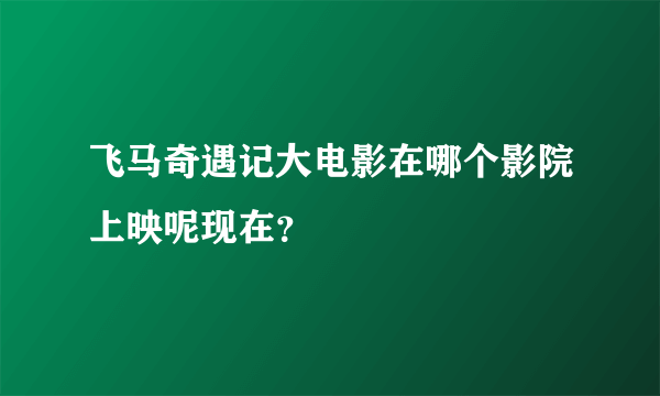 飞马奇遇记大电影在哪个影院上映呢现在？