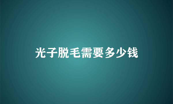 光子脱毛需要多少钱