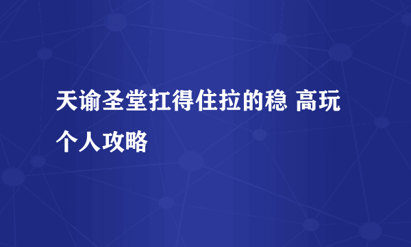 天谕圣堂扛得住拉的稳 高玩个人攻略