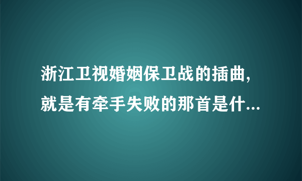 浙江卫视婚姻保卫战的插曲,就是有牵手失败的那首是什么名字?