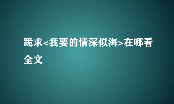 跪求<我要的情深似海>在哪看全文