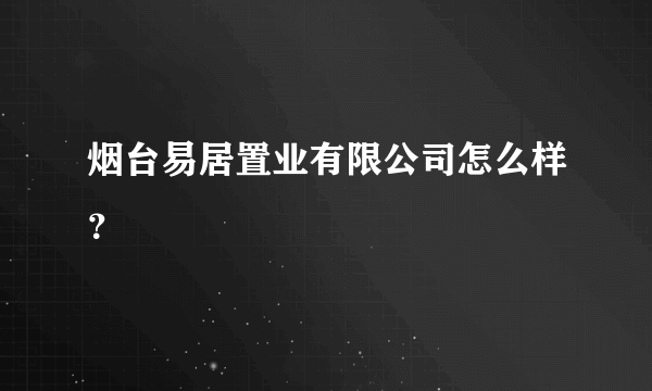 烟台易居置业有限公司怎么样？