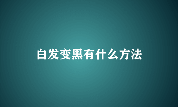 白发变黑有什么方法