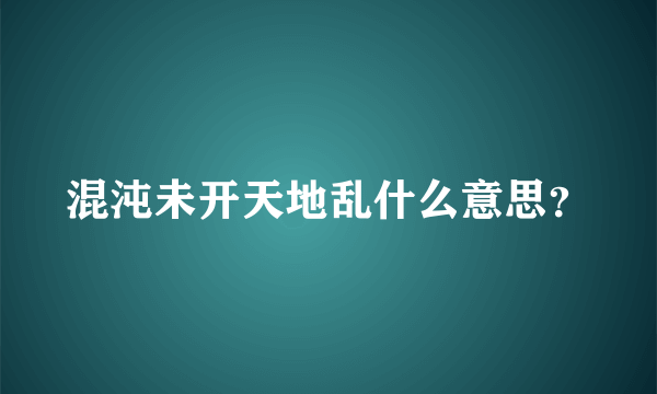 混沌未开天地乱什么意思？