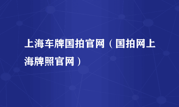 上海车牌国拍官网（国拍网上海牌照官网）