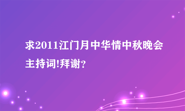 求2011江门月中华情中秋晚会主持词!拜谢？