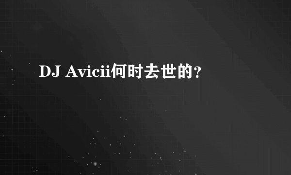 DJ Avicii何时去世的？