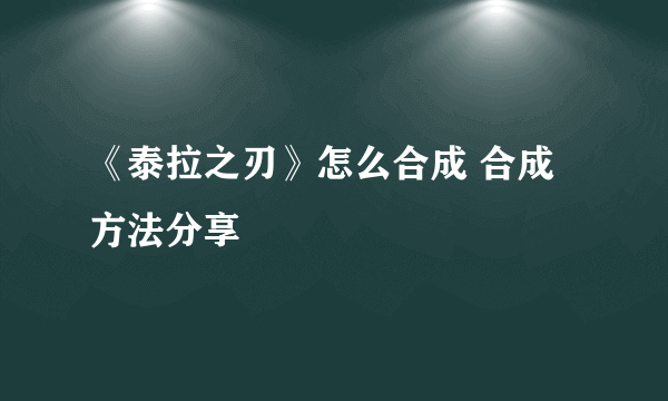 《泰拉之刃》怎么合成 合成方法分享