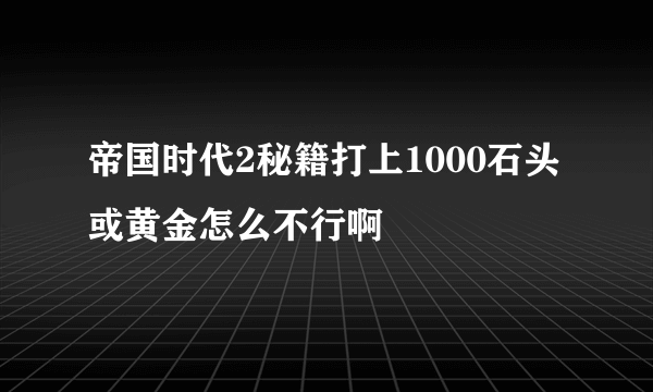 帝国时代2秘籍打上1000石头或黄金怎么不行啊