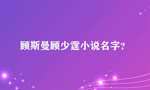 顾斯曼顾少霆小说名字？