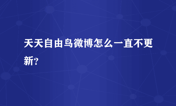 天天自由鸟微博怎么一直不更新？