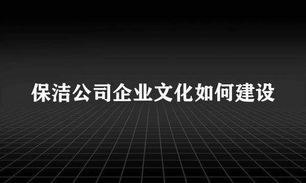 保洁公司企业文化如何建设