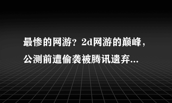 最惨的网游？2d网游的巅峰，公测前遭偷袭被腾讯遗弃，沦为私服