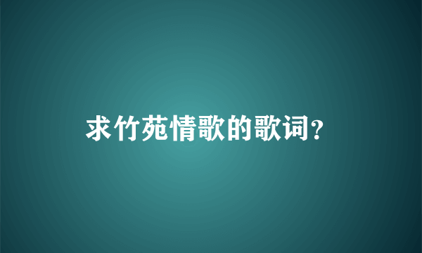 求竹苑情歌的歌词？