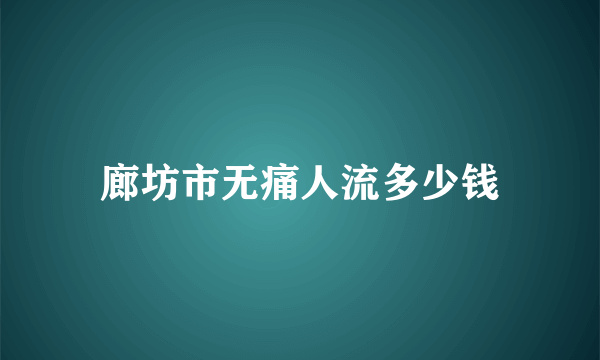 廊坊市无痛人流多少钱