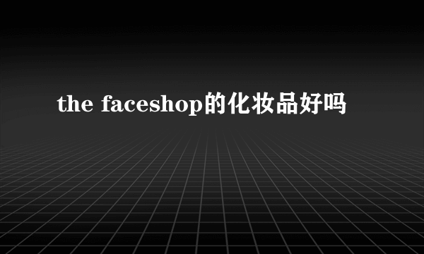 the faceshop的化妆品好吗