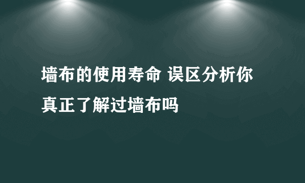 墙布的使用寿命 误区分析你真正了解过墙布吗