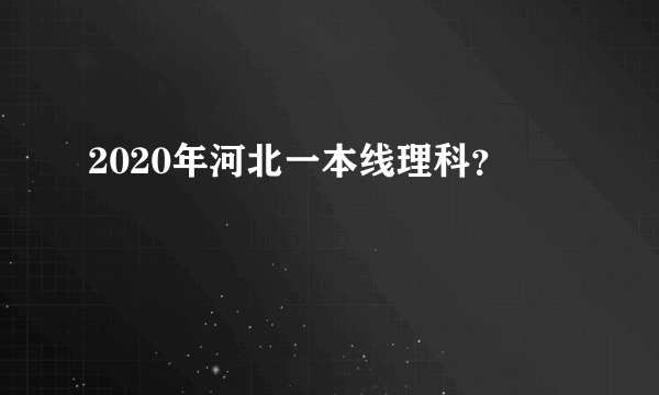 2020年河北一本线理科？