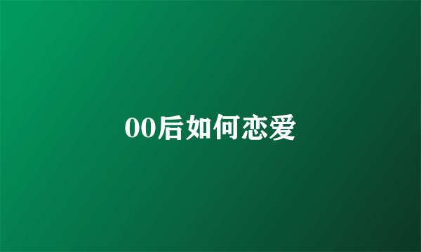 00后如何恋爱