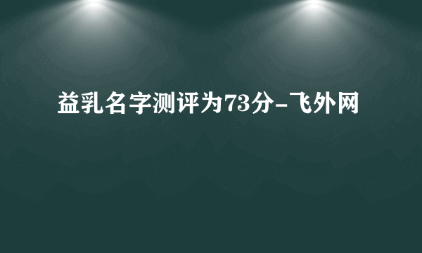 益乳名字测评为73分-飞外网